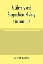 A literary and biographical history, or, Bibliographical dictionary of the English Catholics, from the breach with Rome, in 1534, to the present time (Volume III)