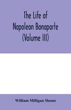 The life of Napoleon Bonaparte (Volume III)