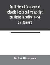 An illustrated catalogue of valuable books and manuscripts on Mexico including works on literature, prehistoric times, political and local history, the French invasion, ecclesiastical history, economics, aboriginal languages etc. partly from the libraries