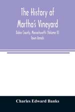 The history of Martha's Vineyard, Dukes County, Massachusetts (Volume II) Town Annals