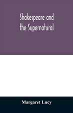 Shakespeare and the supernatural; a brief study of folklore, superstition, and witchcraft in 'Macbeth,' 'Midsummer night's dream' and 'The tempest,'
