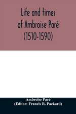 Life and times of Ambroise Paré (1510-1590) with a new translation of his Apology and an account of his journeys in divers places