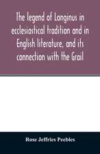 The legend of Longinus in ecclesiastical tradition and in English literature, and its connection with the Grail