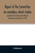 Report of the Committee on secondary school studies appointed at the meeting of the National educational association July 9, 1892, with the reports of the conferences arranged by this committee and held December 28-30, 1892