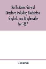 North Adams general directory, including Blackinton, Greylock, and Braytonville for 1887. Embracing the Names of all Residents, and a full list of Churches, with their Officers; Corporations, Manufacturing Companies, Schools, Town Officers, Masonic and Od