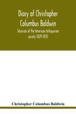 Diary of Christopher Columbus Baldwin, librarian of the American Antiquarian society 1829-1835