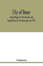 City of Dover; Annual Report of the Receipts and Expenditures for the Municipal year 1937; Together with Department Reports and Papers relating to the Affairs of the City