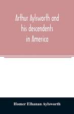 Arthur Aylsworth and his descendents in America, with notes historical and genealogical, relating to the family, from early English records