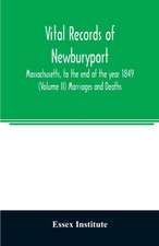 Vital records of Newburyport, Massachusetts, to the end of the year 1849 (Volume II) Marriages and Deaths