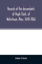 Records of the descendants of Hugh Clark, of Watertown, Mass. 1640-1866