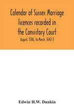 Calendar of Sussex marriage licences recorded in the Consistory Court of the Bishop of Chichester for the Archdeaconry of Lewes, August, 1586, to March, 1642-3
