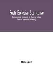 Fasti ecclesiæ scoticanæ; the succession of ministers in the Church of Scotland from the reformation (Volume VI)