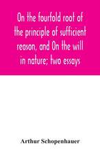 On the fourfold root of the principle of sufficient reason, and On the will in nature; two essays