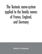 The Teutonic name-system applied to the family names of France, England, and Germany