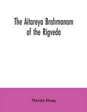 The Aitareya Brahmanam of the Rigveda, containing the earliest speculations of the Brahmans on the meaning of the sacrificial prayers, and on the origin, performance and sense of the rites of the Vedic religion