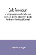 Gesta Romanorum, or, Entertaining stories invented by the monks as a fire-side recreation and commonly applied in their discourses from the pulpit (Volume I)