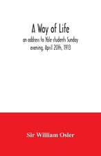 A way of life; an address to Yale students Sunday evening, April 20th, 1913