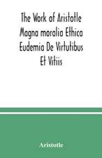 The Work of Aristotle Magna moralia Ethica Eudemia De Virtutibus Et Vitiis