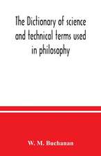 The dictionary of science and technical terms used in philosophy, literature, professions, commerce, arts, and trades