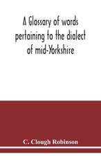 A glossary of words pertaining to the dialect of mid-Yorkshire; with others peculiar to lower Nidderdale. To which is prefixed on Outline grammar of the mid-Yorkshire dialect