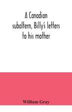 A Canadian subaltern, Billy's letters to his mother