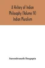 A history of Indian philosophy (Volume IV) Indian Pluralism