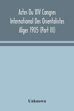 Actes Du XIV Congres International Des Orientalistes Alger 1905 (Part III)