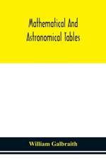 Mathematical and astronomical tables, for the use of students of mathematics, practical astronomers, surveyors, engineers, and navigators; with an introd. containing the explanation and use of the tables