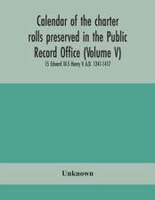 Calendar of the charter rolls preserved in the Public Record Office (Volume V) 15 Edward III-5 Henry V. A.D. 1341-1417