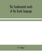 The fundamental words of the Greek language, adapted to the memory of the student by means of derivations and derivatives, passages from the classical writers, and other associations