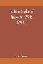 The Latin Kingdom of Jerusalem, 1099 to 1291 A.D