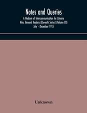 Notes and queries; A Medium of Intercommunication for Literary Men, General Readers (Eleventh Series) (Volume XII) July - December 1915