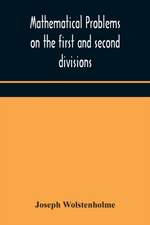 Mathematical problems on the first and second divisions of the schedule of subjects for the Cambridge mathematical tripos examination Devised and Arranged