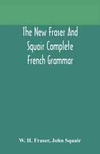 The new Fraser and Squair complete French grammar