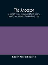 The Ancestor; a quarterly review of county and family history, heraldry and antiquities (Number X) July 1904