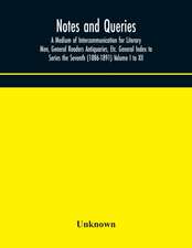 Notes and queries; A Medium of Intercommunication for Literary Men, General Readers Antiquaries, Etc. General Index to Series the Seventh (1886-1891) Volume I to XII