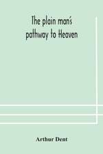 The plain man's pathway to Heaven, wherein every man may clearly see whether he shall be saved or damned, with a table of all the principal matters, and three prayers necessary to be used in private families, hereunto added