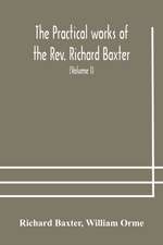 The practical works of the Rev. Richard Baxter, with a life of the author, and a critical examination of his writings (Volume I)