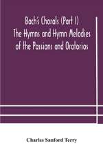 Bach's Chorals (Part I) The Hymns and Hymn Melodies of the Passions and Oratorios