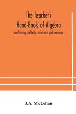 The Teacher's Hand-Book of Algebra ; containing methods, solutions and exercises