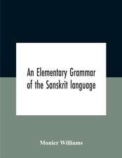 An Elementary Grammar Of The Sanskrit Language, Partly In The Roman Character Arranged According To A New Theory, In Reference Especially To The Classical Languages With Short Extract In Easy Prose To Which Is Added A Selection From The Institutes Of Manu