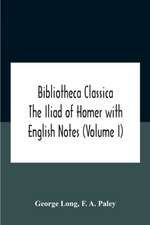 Bibliotheca Classica The Iliad Of Homer With English Notes (Volume I)