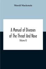 A Manual Of Diseases Of The Throat And Nose, Including The Pharynx, Larynx, Trachea, Oesophagus, Nose, And Naso-Pharynx (Volume Ii) Diseases Of The Esophagus, Nose And Naso-Pharynx