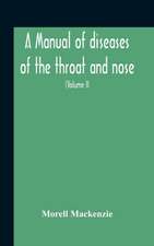 A Manual Of Diseases Of The Throat And Nose, Including The Pharynx, Larynx, Trachea, Oesophagus, Nose, And Naso-Pharynx (Volume Ii) Diseases Of The Esophagus, Nose And Naso-Pharynx