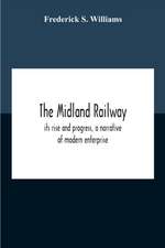 The Midland Railway, Its Rise And Progress, A Narrative Of Modern Enterprise