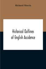 Historical Outlines Of English Accidence, Comprising Chapters On The History And Development Of The Language, And On Word Formation