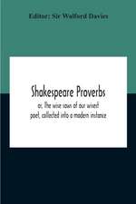 Shakespeare Proverbs; Or, The Wise Saws Of Our Wisest Poet, Collected Into A Modern Instance