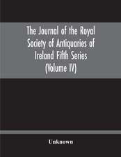 The Journal Of The Royal Society Of Antiquaries Of Ireland Fifth Series (Volume Iv)