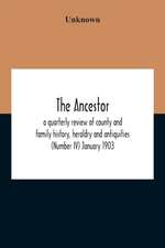 The Ancestor; A Quarterly Review Of County And Family History, Heraldry And Antiquities (Number Iv) January 1903