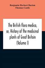 The British Flora Medica, Or, History Of The Medicinal Plants Of Great Britain (Volume I)